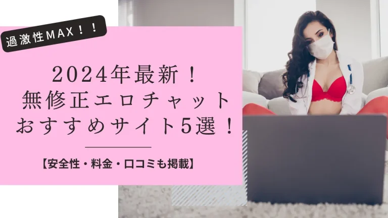 【2024年最新】無修正のエロ系ライブチャットのおすすめサイト5選！料金・安全性・口コミも調査