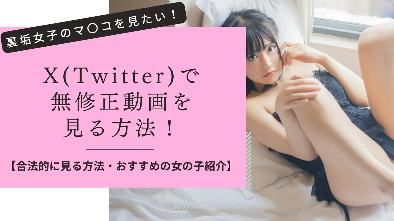 X(Twitter)裏垢女子のエロ動画を無修正で見る方法を解説！おすすめサイト・女の子もご紹介